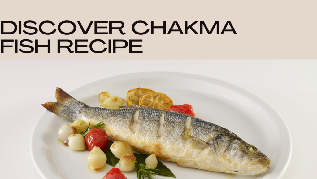 DISCOVER FOUR UNIQUE TRADITIONAL FISH RECIPES OF CHAKMA!